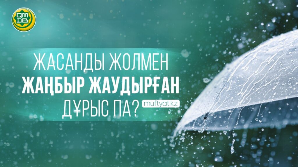 ЖАСАНДЫ ЖОЛМЕН ЖАҢБЫР ЖАУДЫРҒАН ДҰРЫС ПА?