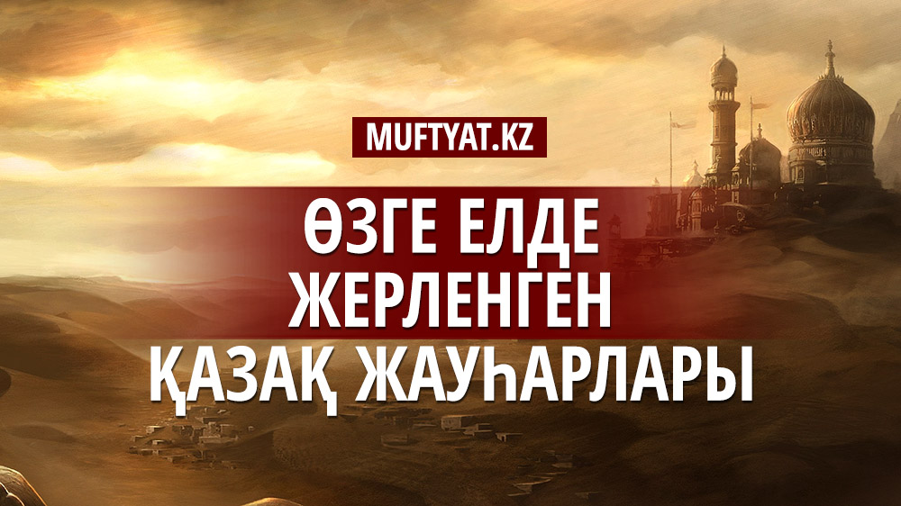 ӨЗГЕ ЕЛДЕ ЖЕРЛЕНГЕН ҚАЗАҚ ЖАУҺАРЛАРЫ